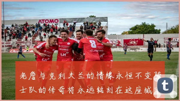 老詹与克利夫兰的情缘永恒不变骑士队的传奇将永远铭刻在这座城市