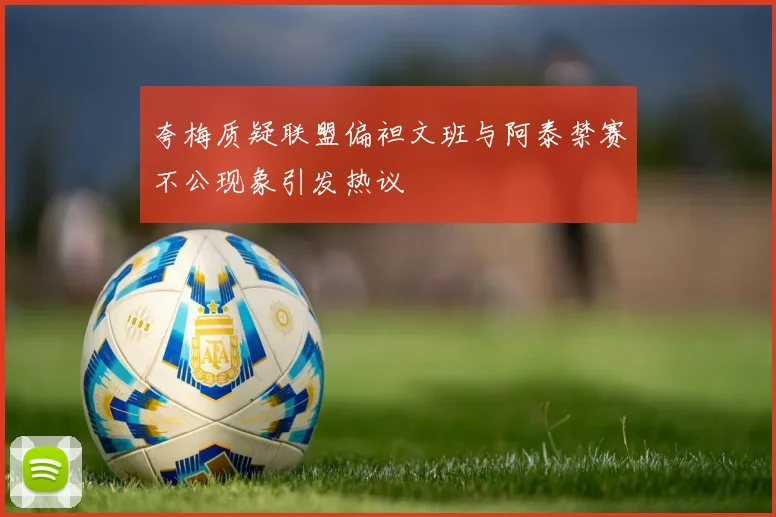 夸梅质疑联盟偏袒文班与阿泰禁赛不公现象引发热议