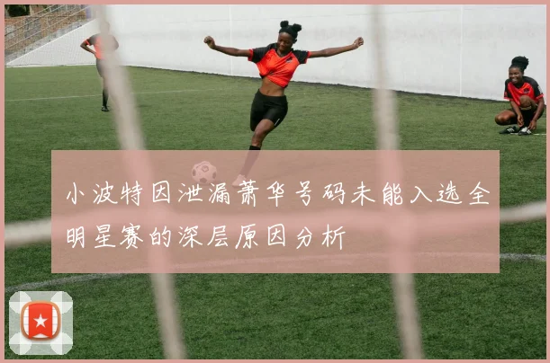 小波特因泄漏萧华号码未能入选全明星赛的深层原因分析