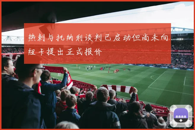 热刺与托纳利谈判已启动但尚未向纽卡提出正式报价
