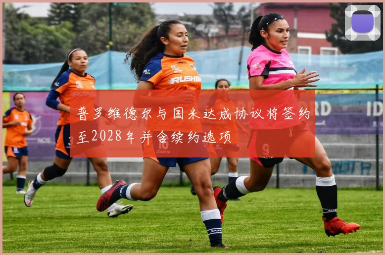 普罗维德尔与国米达成协议将签约至2028年并含续约选项