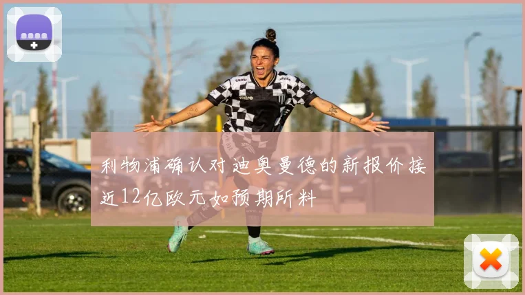 利物浦确认对迪奥曼德的新报价接近12亿欧元如预期所料