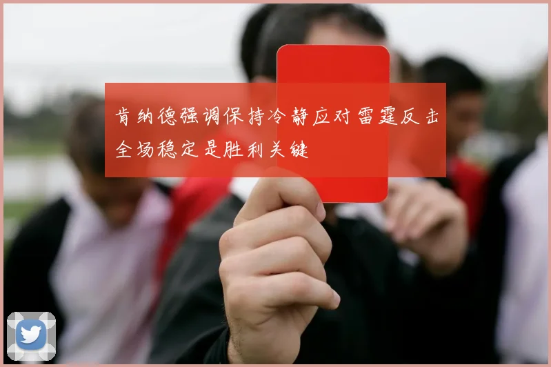 肯纳德强调保持冷静应对雷霆反击全场稳定是胜利关键
