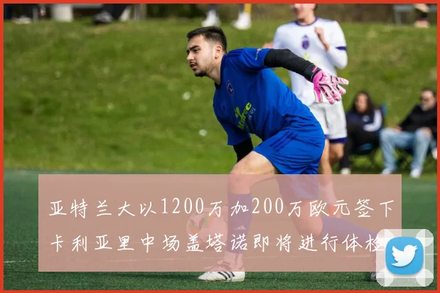 亚特兰大以1200万加200万欧元签下卡利亚里中场盖塔诺即将进行体检