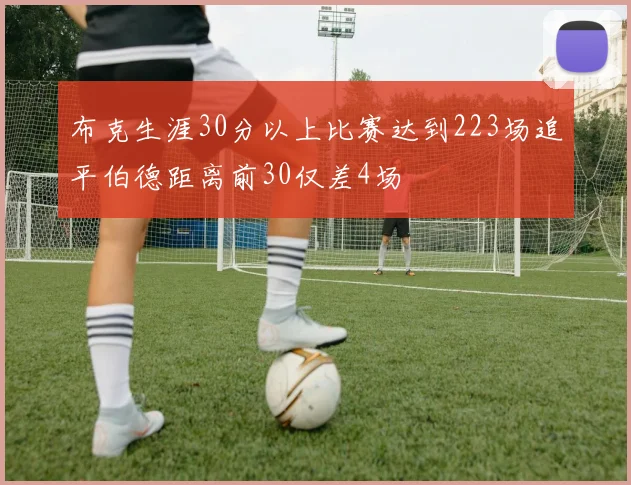 布克生涯30分以上比赛达到223场追平伯德距离前30仅差4场