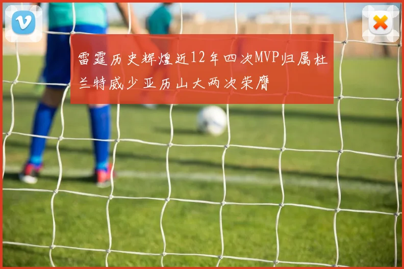 雷霆历史辉煌近12年四次MVP归属杜兰特威少亚历山大两次荣膺